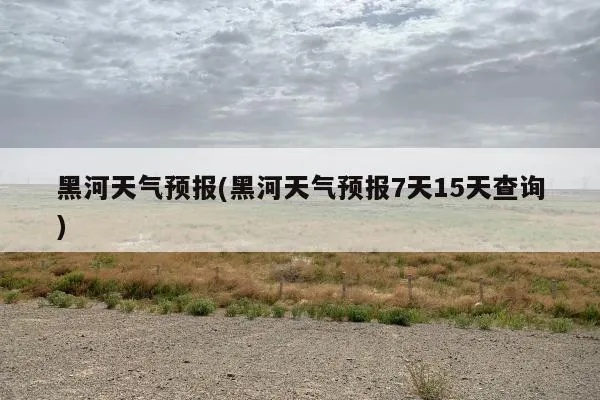 黑河天气预报15天查询(黑河天气预报15天查询结果) 黑河天气预报15天查询(黑河天气预报15天查询结果)